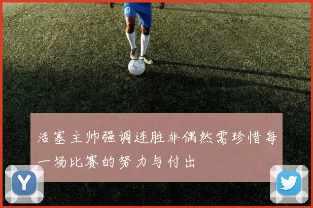 活塞主帅强调连胜非偶然需珍惜每一场比赛的努力与付出