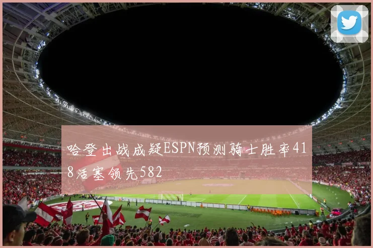 哈登出战成疑ESPN预测骑士胜率418活塞领先582