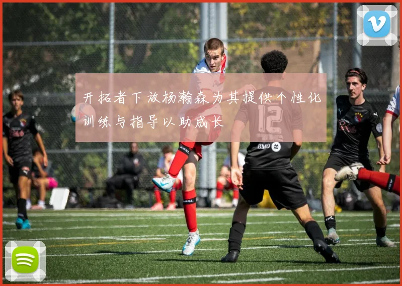 开拓者下放杨瀚森为其提供个性化训练与指导以助成长