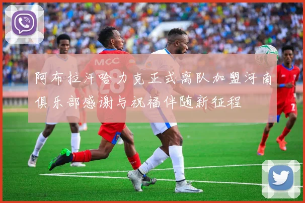 阿布拉汗哈力克正式离队加盟河南俱乐部感谢与祝福伴随新征程