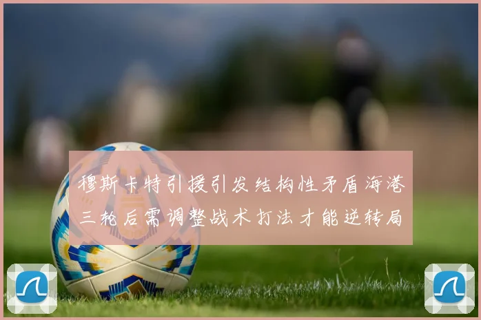 穆斯卡特引援引发结构性矛盾海港三轮后需调整战术打法才能逆转局面