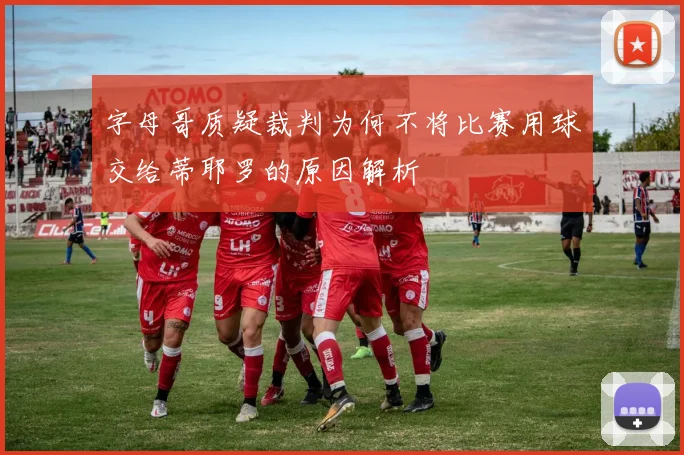 字母哥质疑裁判为何不将比赛用球交给蒂耶罗的原因解析