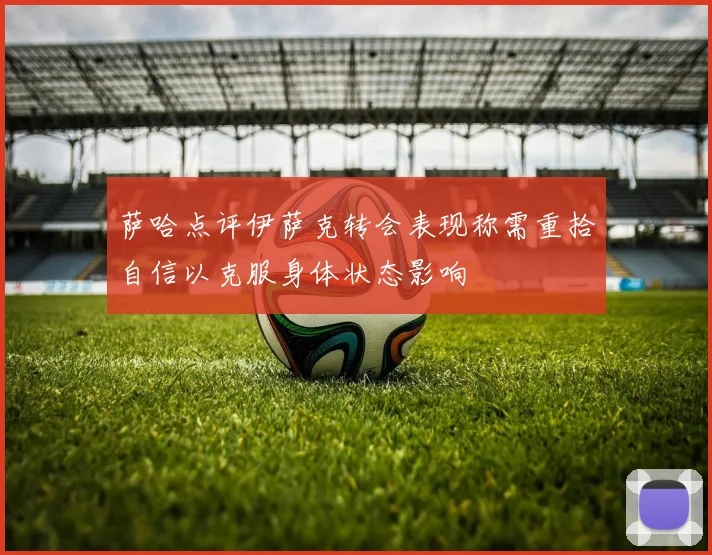 萨哈点评伊萨克转会表现称需重拾自信以克服身体状态影响
