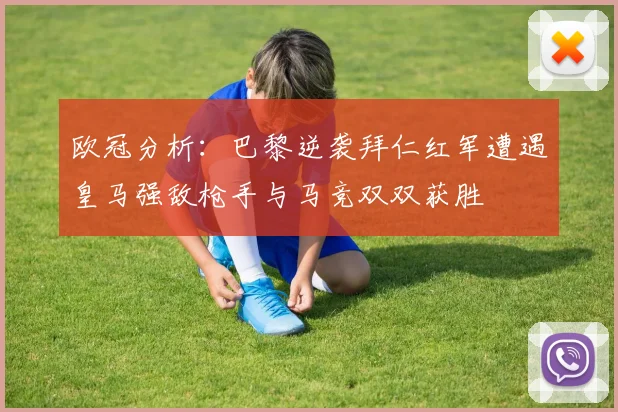 欧冠分析：巴黎逆袭拜仁红军遭遇皇马强敌枪手与马竞双双获胜