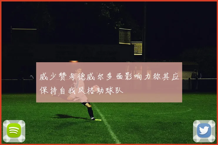威少赞考德威尔多面影响力称其应保持自我风格助球队