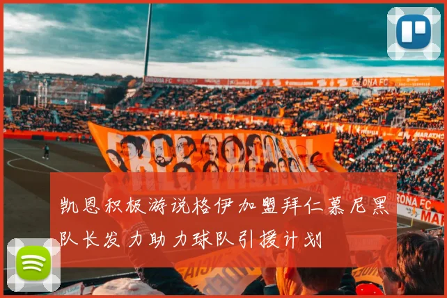 凯恩积极游说格伊加盟拜仁慕尼黑队长发力助力球队引援计划