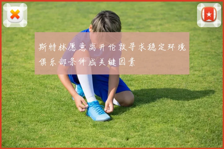 斯特林愿意离开伦敦寻求稳定环境俱乐部条件成关键因素