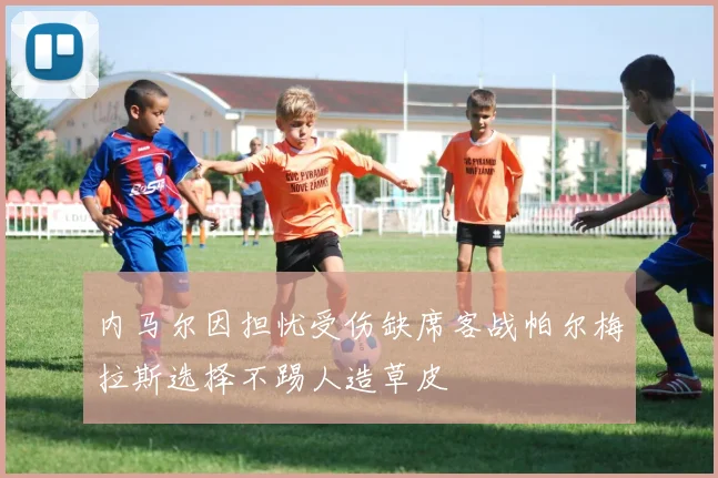 内马尔因担忧受伤缺席客战帕尔梅拉斯选择不踢人造草皮