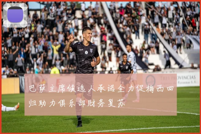 巴萨主席候选人承诺全力促梅西回归助力俱乐部财务复苏