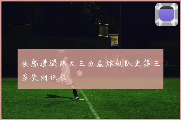 快船遭遇热火三分轰炸创队史第三多失利记录