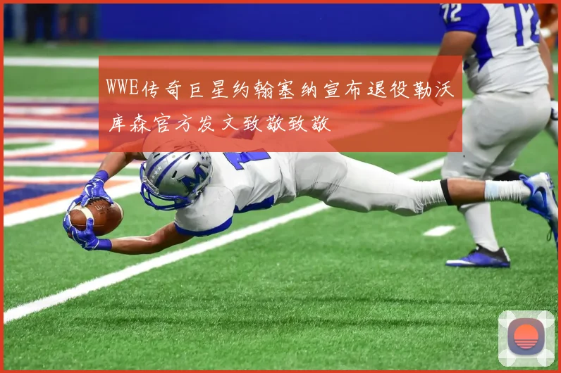 WWE传奇巨星约翰塞纳宣布退役勒沃库森官方发文致敬致敬