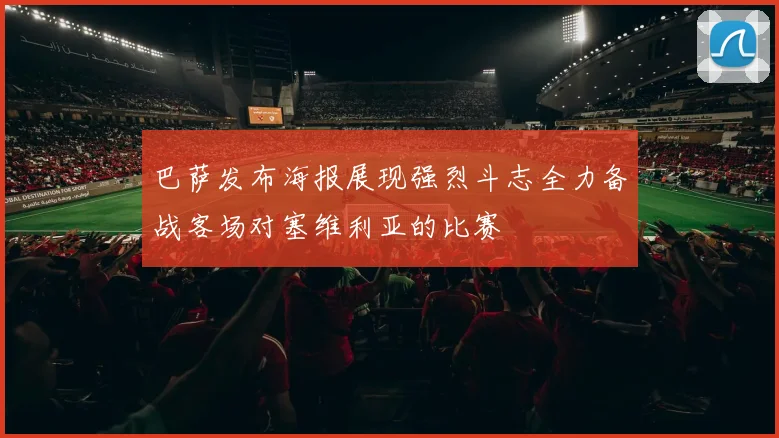 巴萨发布海报展现强烈斗志全力备战客场对塞维利亚的比赛